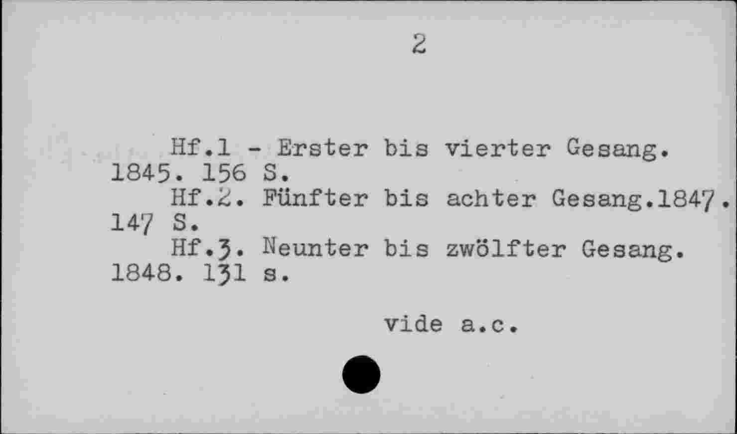 ﻿2
Hf.l - Erster 1845. 156 S.
Hf.2. Fünfter 147 S»
Hf.J. Neunter 1848. 131 s.
bis vierter Gesang.
bis achter Gesang.1847.
bis zwölfter Gesang.
vide a.c.